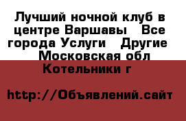 Лучший ночной клуб в центре Варшавы - Все города Услуги » Другие   . Московская обл.,Котельники г.